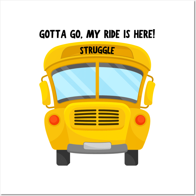 Struggle Bus Tee "Gotta Go, My Ride Is Here" - Funny Mom Life Shirt, T-Shirt for Anyone Going Through a Tough Time Wall Art by TeeGeek Boutique